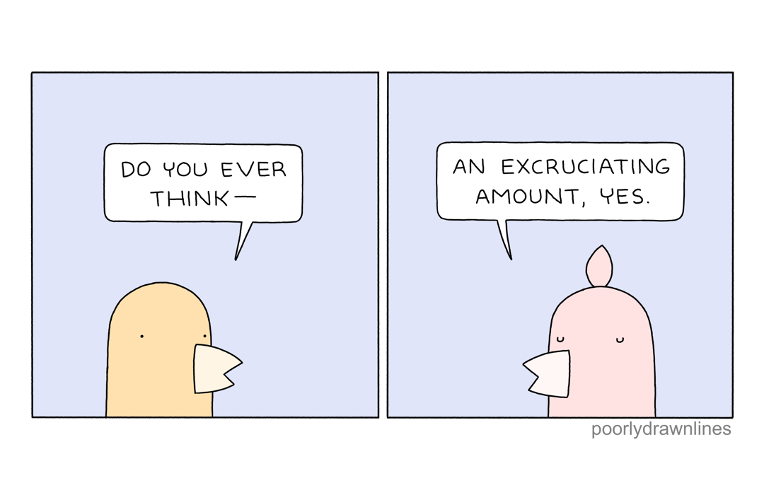 Comic: Do you ever think? An excruciating amount, yes.